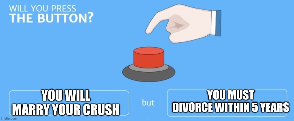 Press it? Or no? | YOU MUST DIVORCE WITHIN 5 YEARS; YOU WILL MARRY YOUR CRUSH | image tagged in will you press the button | made w/ Imgflip meme maker