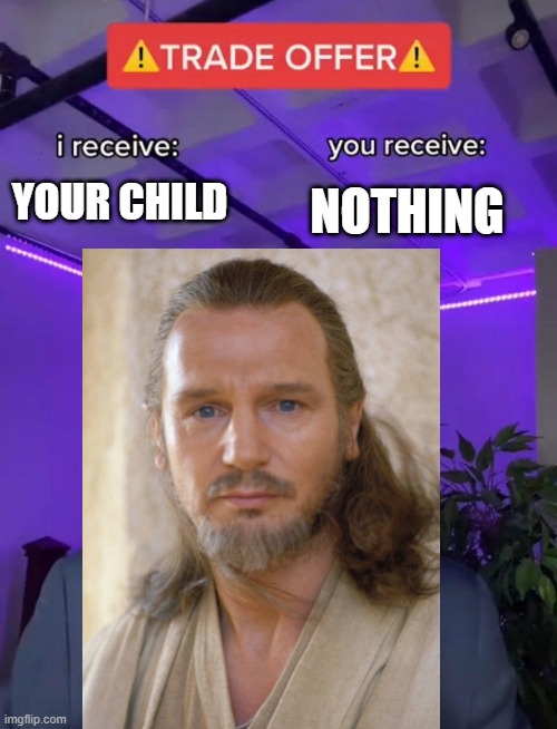 Best offer ever | YOUR CHILD; NOTHING | image tagged in jedi,star wars,qui gon jinn | made w/ Imgflip meme maker