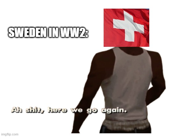 Aw sh** | SWEDEN IN WW2: | image tagged in meme | made w/ Imgflip meme maker