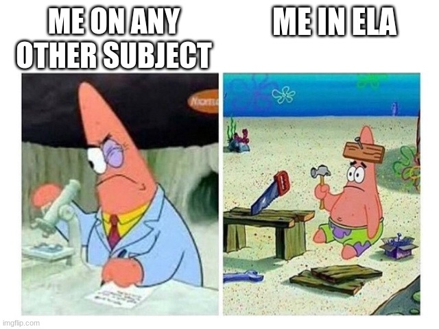just not really motivated to do ELA sometimes | ME IN ELA; ME ON ANY OTHER SUBJECT | image tagged in patrick scientist vs nail | made w/ Imgflip meme maker