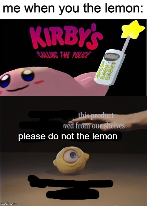 I REPEAT, PLEASE DO NOT THE LEMON, STEP. AWAY. FROM. THE. LEMON!.......NOW! | me when you the lemon: | image tagged in kirby's calling the police,please do not the lemon | made w/ Imgflip meme maker