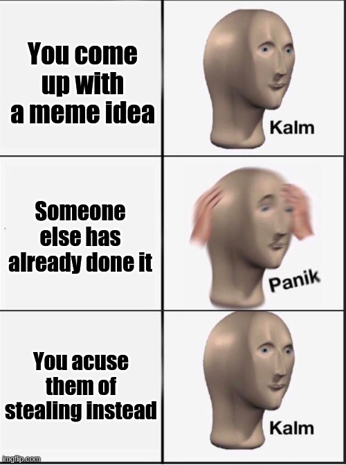 People with lots of followers be like: | You come up with a meme idea; Someone else has already done it; You acuse them of stealing instead | image tagged in reverse kalm panik | made w/ Imgflip meme maker