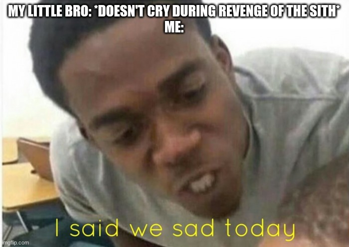 i said we depressed today | MY LITTLE BRO: *DOESN'T CRY DURING REVENGE OF THE SITH*
ME: | image tagged in i said we ____ today,star wars meme,revenge of the sith,star wars prequels | made w/ Imgflip meme maker
