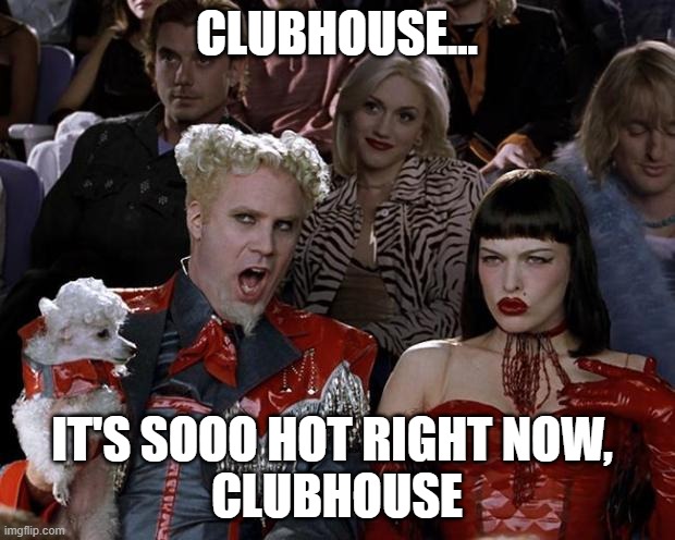 Clubhouse | CLUBHOUSE... IT'S SOOO HOT RIGHT NOW, 
CLUBHOUSE | image tagged in mogatu | made w/ Imgflip meme maker