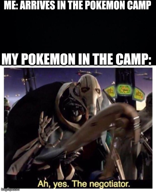 Pokemon Sword and Shield camp meme | ME: ARRIVES IN THE POKEMON CAMP; MY POKEMON IN THE CAMP: | image tagged in black background,ah yes the negotiator,pokemon,pokemon sword and shield,meme | made w/ Imgflip meme maker