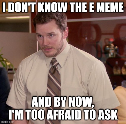 Afraid To Ask Andy Meme | I DON'T KNOW THE E MEME AND BY NOW, I'M TOO AFRAID TO ASK | image tagged in memes,afraid to ask andy | made w/ Imgflip meme maker