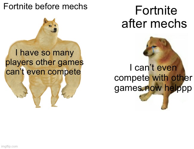 Mech meme | Fortnite before mechs; Fortnite after mechs; I have so many players other games can’t even compete; I can’t even compete with other games now helppp | image tagged in memes,buff doge vs cheems | made w/ Imgflip meme maker