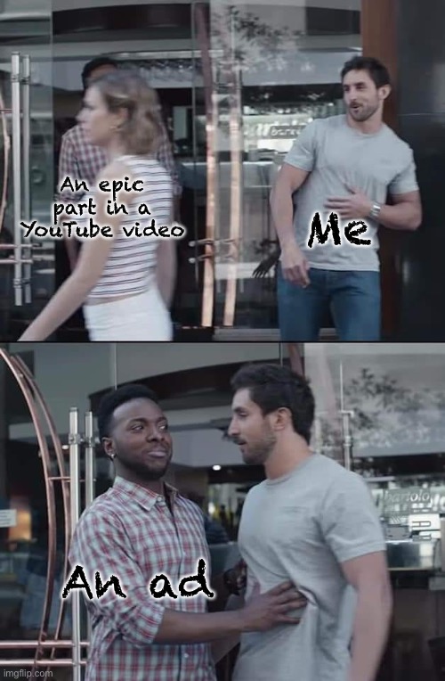 YouTube in a nutshell | Me; An epic part in a YouTube video; An ad | image tagged in black guy stopping | made w/ Imgflip meme maker