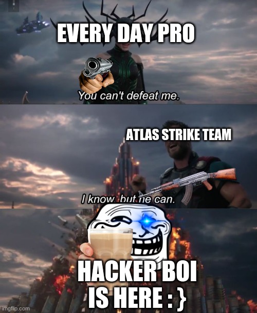 You can't defeat me | EVERY DAY PRO; ATLAS STRIKE TEAM; HACKER BOI IS HERE : } | image tagged in you can't defeat me | made w/ Imgflip meme maker