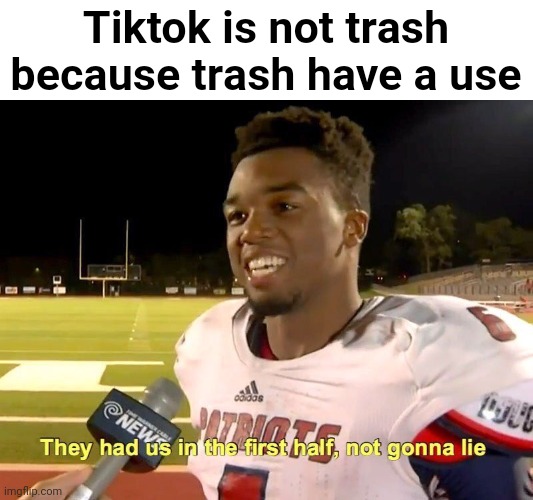 Thought they were supporting TikTok | Tiktok is not trash because trash have a use | image tagged in they had us in the first half,memes,funny,funny memes,tiktok sucks,gifs | made w/ Imgflip meme maker