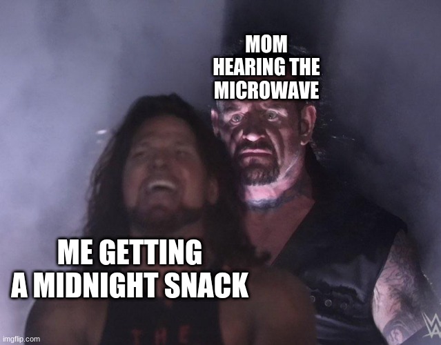 undertaker | MOM HEARING THE MICROWAVE; ME GETTING A MIDNIGHT SNACK | image tagged in undertaker | made w/ Imgflip meme maker