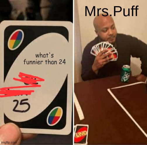 LOL | Mrs.Puff; what's funnier than 24 | image tagged in memes,uno draw 25 cards,spongebob | made w/ Imgflip meme maker