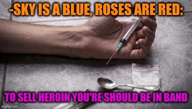 -No any away. | -SKY IS A BLUE, ROSES ARE RED:; TO SELL HEROIN YOU'RE SHOULD BE IN BAND | image tagged in heroin,don't do drugs,side effects,verse,funny memes,dave matthews band | made w/ Imgflip meme maker