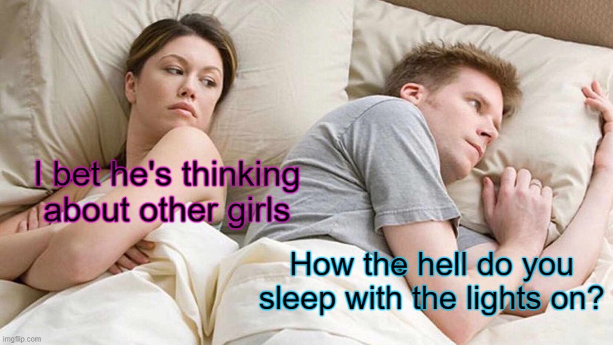 Did anybody even notice? | I bet he's thinking about other girls; How the hell do you sleep with the lights on? | image tagged in memes,i bet he's thinking about other women | made w/ Imgflip meme maker