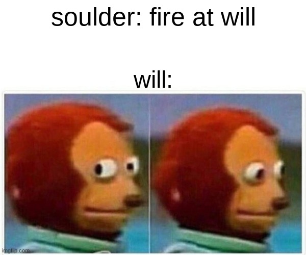 Monkey Puppet Meme | soulder: fire at will; will: | image tagged in memes,monkey puppet | made w/ Imgflip meme maker