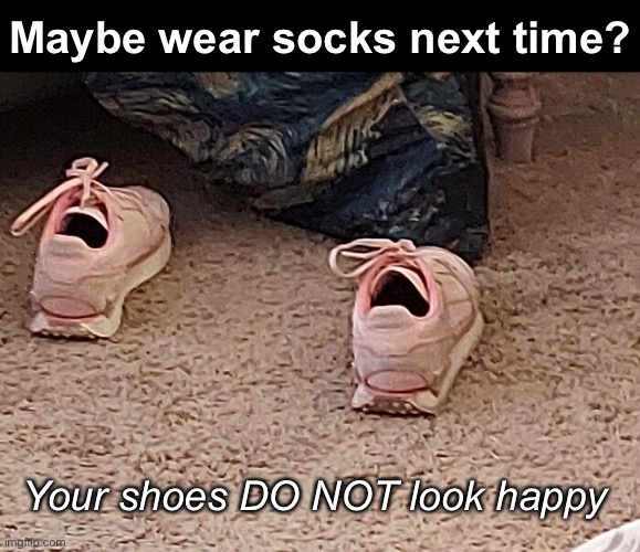 Pumped Up Kicks | Maybe wear socks next time? Your shoes DO NOT look happy | image tagged in funny memes,shoes | made w/ Imgflip meme maker