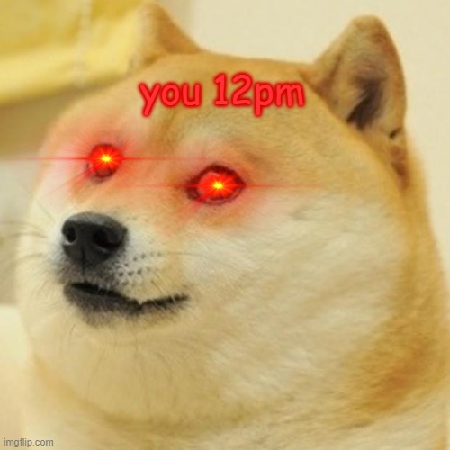 Doge | you 12pm | image tagged in memes,doge | made w/ Imgflip meme maker