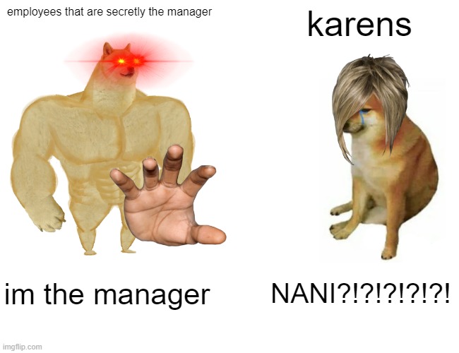 Buff Doge vs. Cheems | employees that are secretly the manager; karens; im the manager; NANI?!?!?!?!?! | image tagged in memes,buff doge vs cheems | made w/ Imgflip meme maker