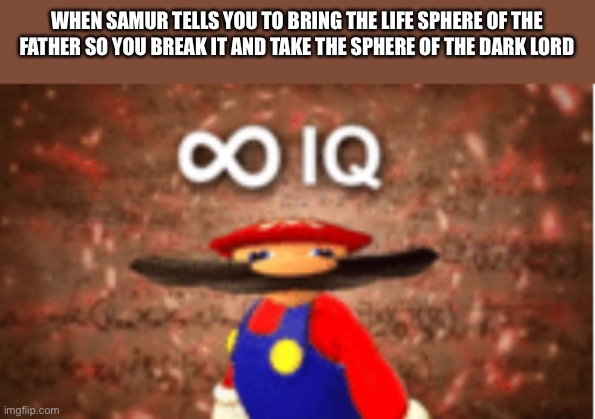 Infinite IQ | WHEN SAMUR TELLS YOU TO BRING THE LIFE SPHERE OF THE FATHER SO YOU BREAK IT AND TAKE THE SPHERE OF THE DARK LORD | image tagged in infinite iq | made w/ Imgflip meme maker