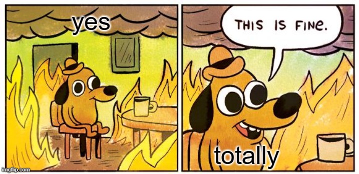 This Is Fine Meme | yes; totally | image tagged in memes,this is fine | made w/ Imgflip meme maker