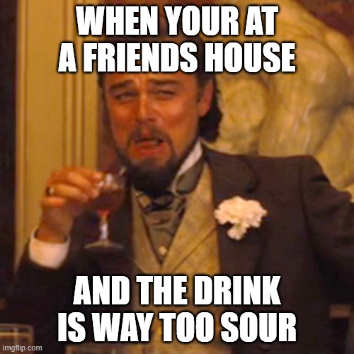 Laughing Leo Meme | WHEN YOUR AT A FRIENDS HOUSE; AND THE DRINK IS WAY TOO SOUR | image tagged in memes,laughing leo | made w/ Imgflip meme maker