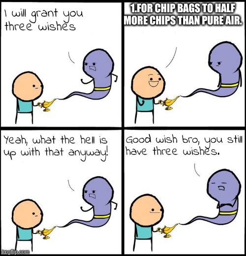 his first wish | 1.FOR CHIP BAGS TO HALF MORE CHIPS THAN PURE AIR. | image tagged in 3 wishes | made w/ Imgflip meme maker