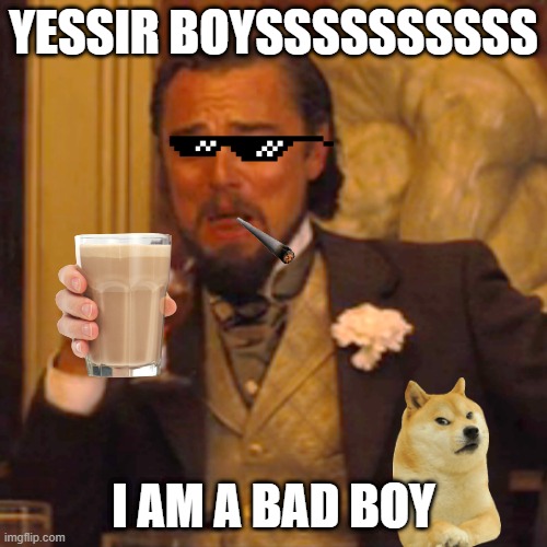 you | YESSIR BOYSSSSSSSSSS; I AM A BAD BOY | image tagged in memes,laughing leo | made w/ Imgflip meme maker