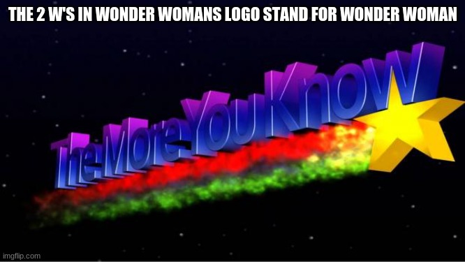 A sweet STUPIDITY | THE 2 W'S IN WONDER WOMANS LOGO STAND FOR WONDER WOMAN | image tagged in the more you know | made w/ Imgflip meme maker