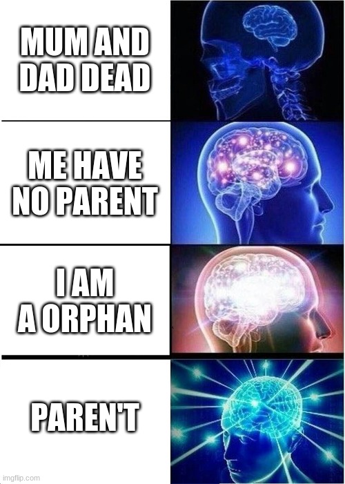 Im not making fun of orpans. I respect them | MUM AND DAD DEAD; ME HAVE NO PARENT; I AM A ORPHAN; PAREN'T | image tagged in memes,expanding brain | made w/ Imgflip meme maker