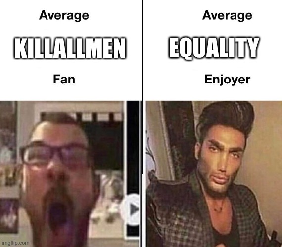 Average Fan vs. Average Enjoyer | EQUALITY; KILLALLMEN | image tagged in average fan vs average enjoyer | made w/ Imgflip meme maker