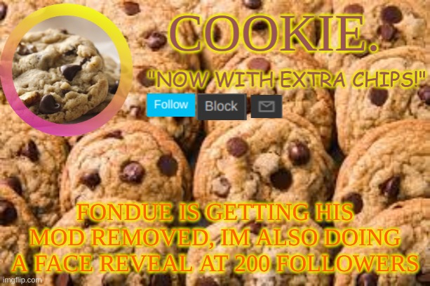 hell ye boi | FONDUE IS GETTING HIS MOD REMOVED, IM ALSO DOING A FACE REVEAL AT 200 FOLLOWERS | image tagged in cookie new temp | made w/ Imgflip meme maker