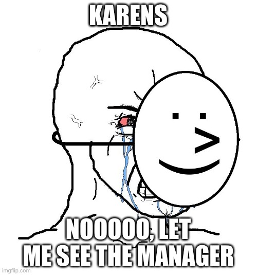 Pretending To Be Happy, Hiding Crying Behind A Mask | KARENS NOOOOO, LET ME SEE THE MANAGER | image tagged in pretending to be happy hiding crying behind a mask | made w/ Imgflip meme maker