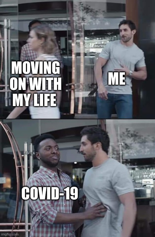 why did you do this to me | ME; MOVING ON WITH MY LIFE; COVID-19 | image tagged in black guy stopping | made w/ Imgflip meme maker