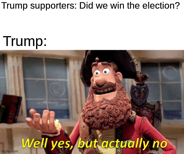 Well Yes, But Actually No | Trump supporters: Did we win the election? Trump: | image tagged in memes,well yes but actually no | made w/ Imgflip meme maker