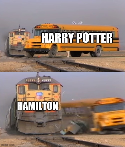 hM? | HARRY POTTER; HAMILTON | image tagged in a train hitting a school bus | made w/ Imgflip meme maker