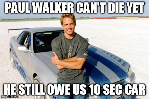 PAUL WALKER CAN'T DIE YET HE STILL OWE US 10 SEC CAR | made w/ Imgflip meme maker