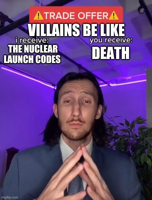 unfairness is a great thing | VILLAINS BE LIKE; DEATH; THE NUCLEAR LAUNCH CODES | image tagged in trade offer | made w/ Imgflip meme maker