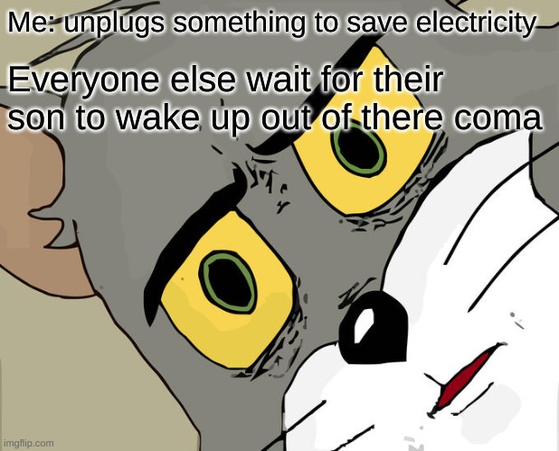 Wait... WHAT! | Me: unplugs something to save electricity; Everyone else wait for their son to wake up out of there coma | image tagged in memes,unsettled tom | made w/ Imgflip meme maker