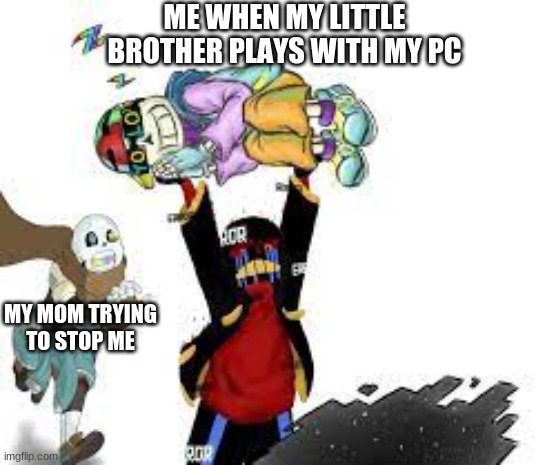ME WHEN MY LITTLE BROTHER PLAYS WITH MY PC; MY MOM TRYING TO STOP ME | made w/ Imgflip meme maker