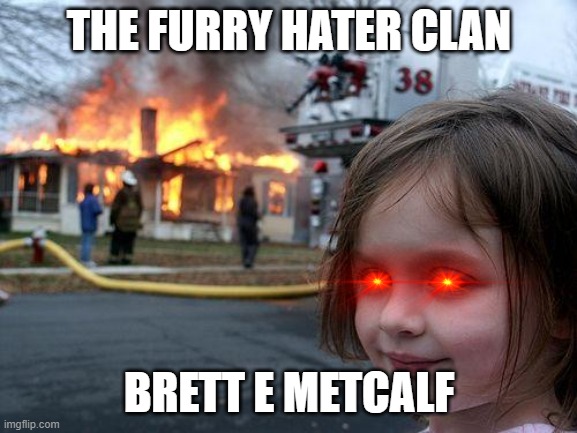 brett E metcalf | THE FURRY HATER CLAN; BRETT E METCALF | image tagged in memes | made w/ Imgflip meme maker