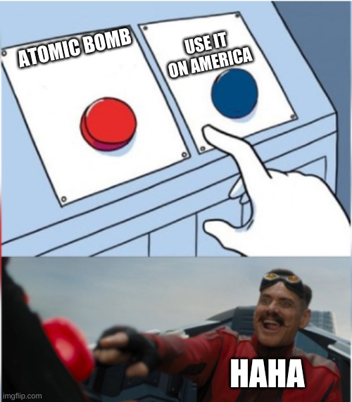 Robotnik Pressing Red Button | USE IT ON AMERICA; ATOMIC BOMB; HAHA | image tagged in robotnik pressing red button | made w/ Imgflip meme maker