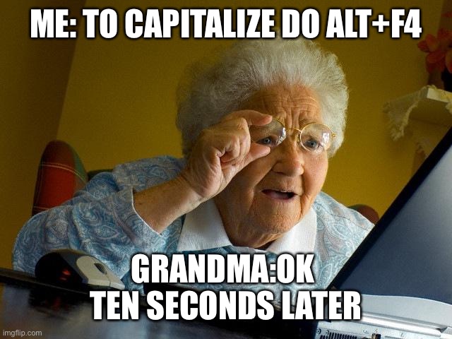 Grandma Finds The Internet | ME: TO CAPITALIZE DO ALT+F4; GRANDMA:OK 

TEN SECONDS LATER | image tagged in memes,grandma finds the internet | made w/ Imgflip meme maker