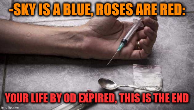 -Finally free over their laws. | -SKY IS A BLUE, ROSES ARE RED:; YOUR LIFE BY OD EXPIRED, THIS IS THE END | image tagged in heroin,drugs are bad,overdose,life sucks,endgame,theneedledrop | made w/ Imgflip meme maker