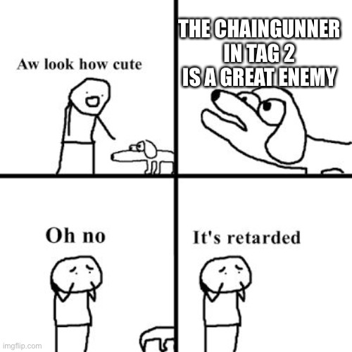 Oh no its retarted | THE CHAINGUNNER IN TAG 2 IS A GREAT ENEMY | image tagged in oh no its retarted | made w/ Imgflip meme maker