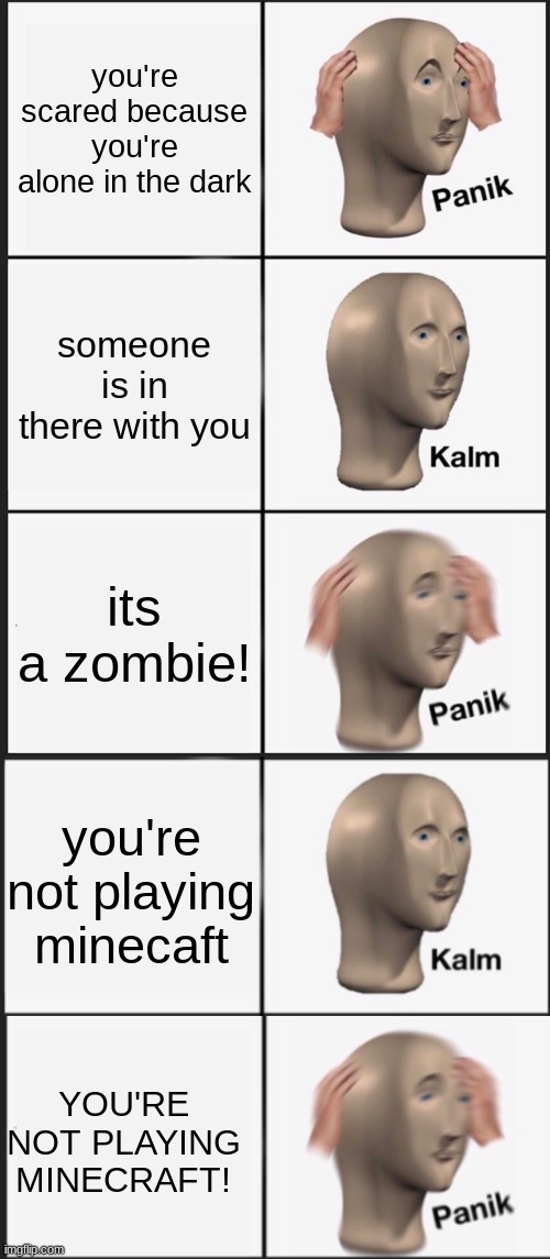 you're scared because you're alone in the dark; someone is in there with you; its a zombie! you're not playing minecaft; YOU'RE NOT PLAYING MINECRAFT! | image tagged in memes,panik kalm panik | made w/ Imgflip meme maker