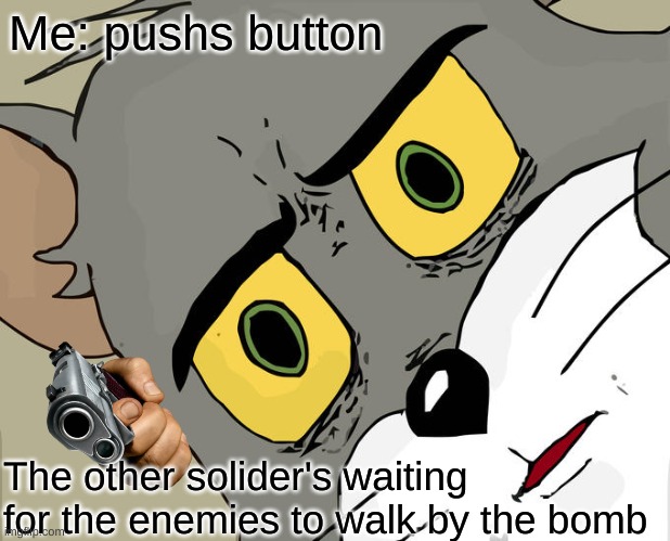 Unsettled Tom | Me: pushs button; The other solider's waiting for the enemies to walk by the bomb | image tagged in memes,unsettled tom | made w/ Imgflip meme maker