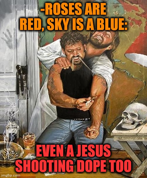 -He may. | -ROSES ARE RED, SKY IS A BLUE:; EVEN A JESUS SHOOTING DOPE TOO | image tagged in heroin jesus,lordcheesus,don't do drugs,dope,verse,the struggle is real | made w/ Imgflip meme maker