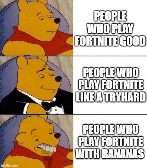 Best,Better, Blurst | PEOPLE WHO PLAY FORTNITE GOOD; PEOPLE WHO PLAY FORTNITE LIKE A TRYHARD; PEOPLE WHO PLAY FORTNITE WITH BANANAS | image tagged in best better blurst | made w/ Imgflip meme maker