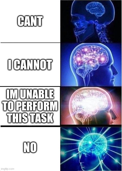 Expanding Brain Meme | CANT; I CANNOT; IM UNABLE TO PERFORM THIS TASK; NO | image tagged in memes,expanding brain | made w/ Imgflip meme maker