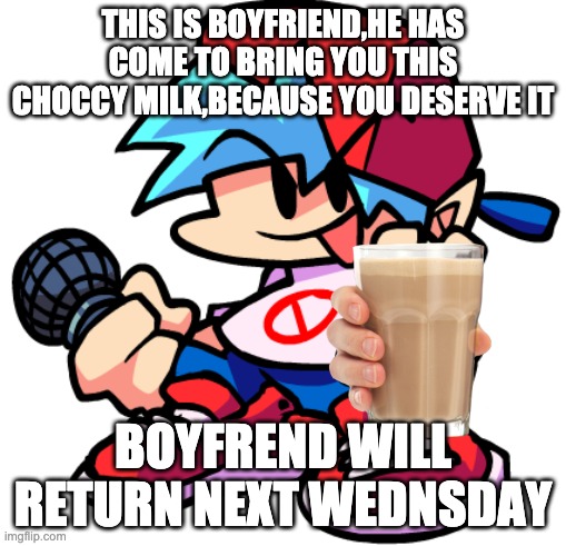 Boyfriend | THIS IS BOYFRIEND,HE HAS COME TO BRING YOU THIS CHOCCY MILK,BECAUSE YOU DESERVE IT; BOYFREND WILL RETURN NEXT WEDNSDAY | image tagged in boyfriend | made w/ Imgflip meme maker